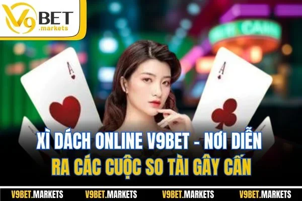 Xì Dách Online V9BET - Nơi Diễn Ra Các Cuộc So Tài Gây Cấn